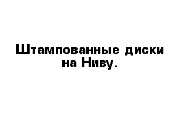 Штампованные диски на Ниву.